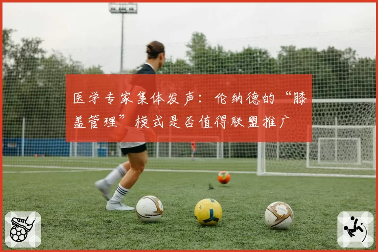 医学专家集体发声:伦纳德的“膝盖管理”模式是否值得联盟推广