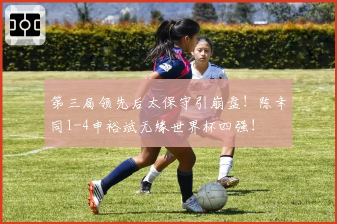 第三局领先后太保守引崩盘!陈幸同1-4申裕斌无缘世界杯四强!