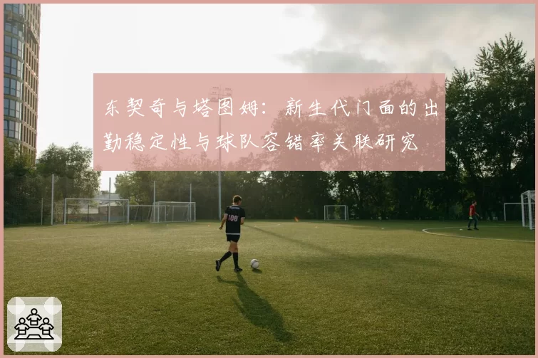 东契奇与塔图姆：新生代门面的出勤稳定性与球队容错率关联研究