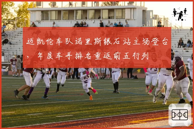 迈凯伦车队诺里斯银石站主场登台,年度车手排名重返前五行列