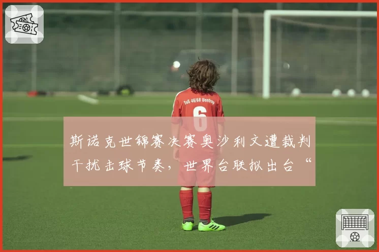 斯诺克世锦赛决赛奥沙利文遭裁判干扰击球节奏，世界台联拟出台“裁判干预”新规