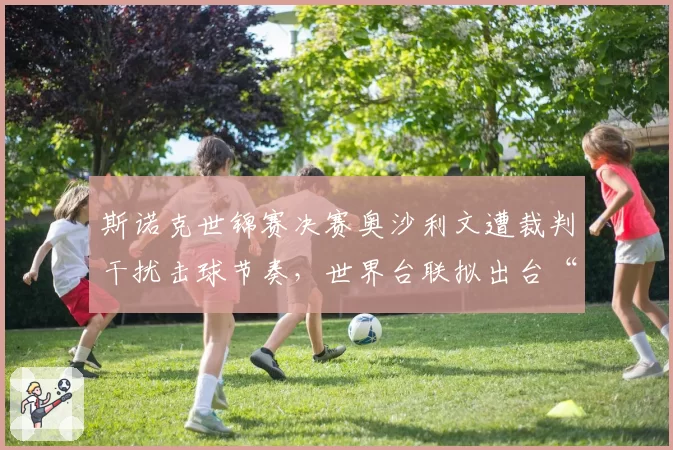 斯诺克世锦赛决赛奥沙利文遭裁判干扰击球节奏，世界台联拟出台“裁判干预”新规