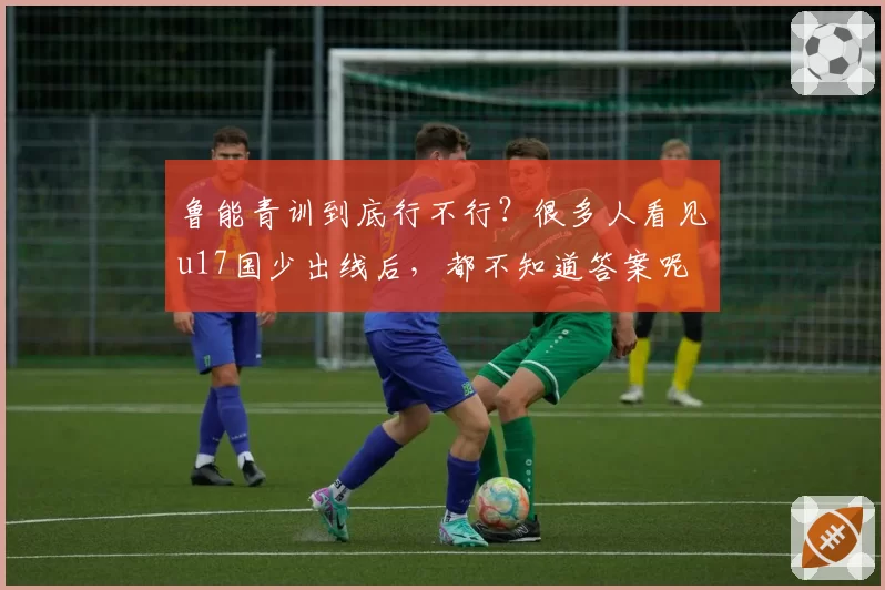 鲁能青训到底行不行？很多人看见u17国少出线后，都不知道答案呢