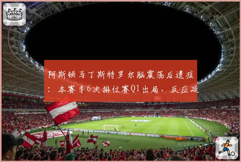 阿斯顿马丁斯特罗尔脑震荡后遗症：本赛季6次排位赛Q1出局，反应延迟达0.12秒