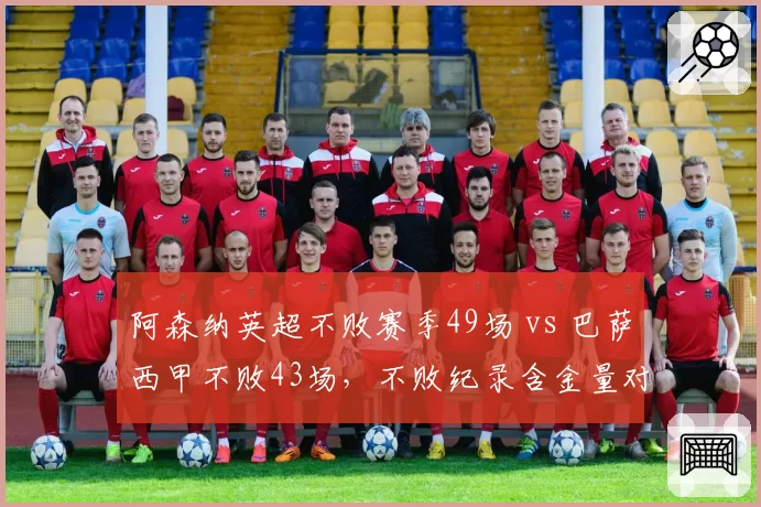 阿森纳英超不败赛季49场 vs 巴萨西甲不败43场，不败纪录含金量对比