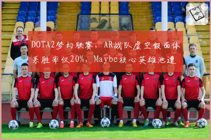 DOTA2梦幻联赛，AR战队虚空假面体系胜率仅20%，Maybe核心英雄池遭针对？