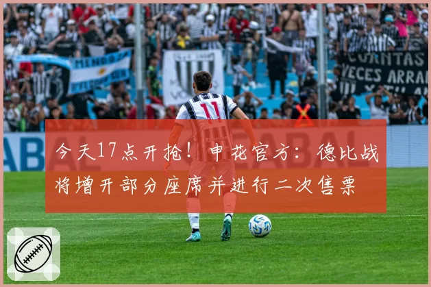 今天17点开抢！申花官方：德比战将增开部分座席并进行二次售票