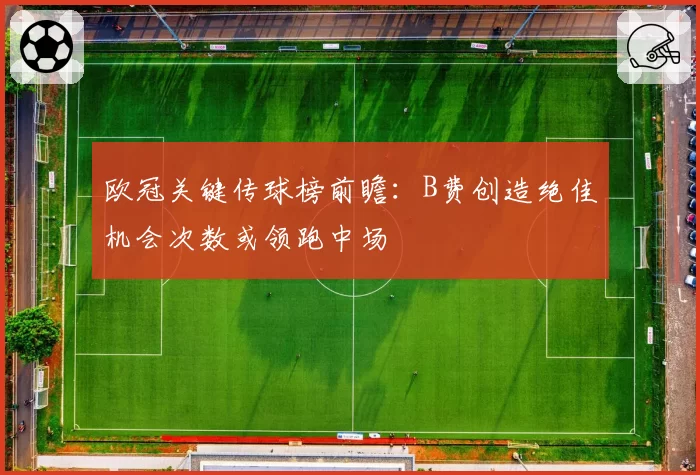 欧冠关键传球榜前瞻:B费创造绝佳机会次数或领跑中场