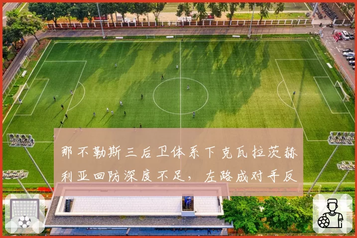 那不勒斯三后卫体系下克瓦拉茨赫利亚回防深度不足,左路成对手反击突破口