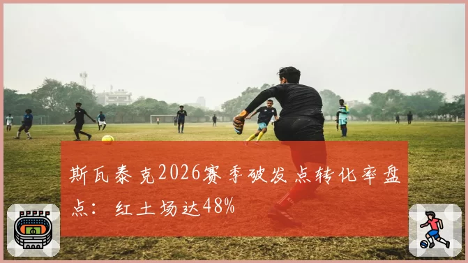 斯瓦泰克2026赛季破发点转化率盘点:红土场达48%