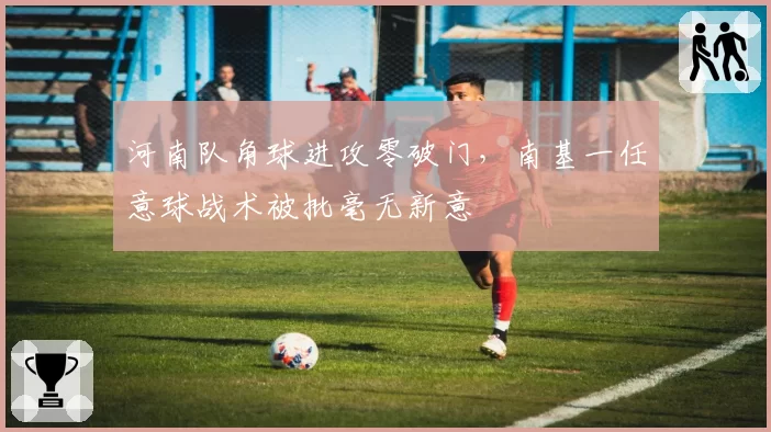 河南队角球进攻零破门，南基一任意球战术被批毫无新意