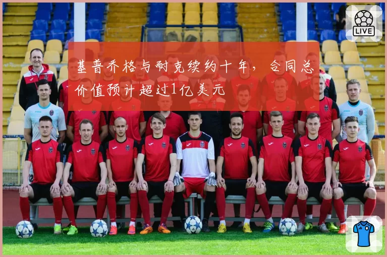 基普乔格与耐克续约十年，合同总价值预计超过1亿美元
