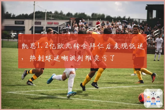 凯恩1.2亿欧元转会拜仁后表现低迷，热刺球迷嘲讽列维卖亏了