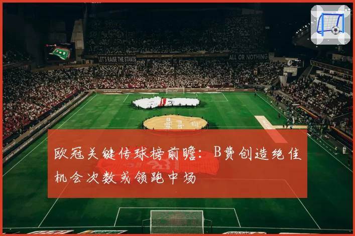 欧冠关键传球榜前瞻:B费创造绝佳机会次数或领跑中场